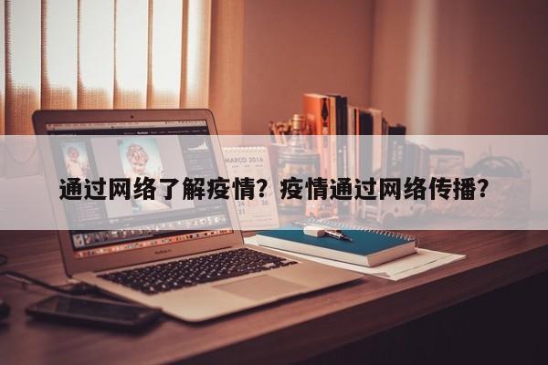 通过网络了解疫情？疫情通过网络传播？-第1张图片-3721新闻