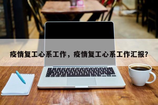 疫情复工心系工作，疫情复工心系工作汇报？-第1张图片-3721新闻
