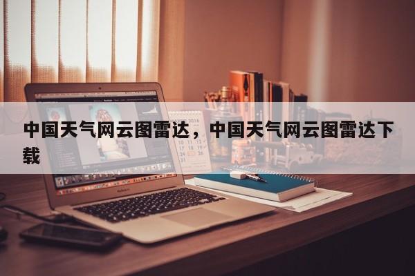 中国天气网云图雷达，中国天气网云图雷达下载-第1张图片-3721新闻