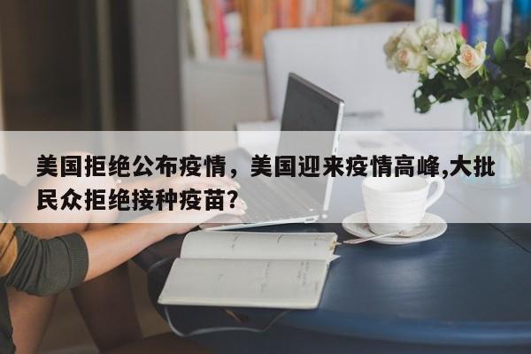 美国拒绝公布疫情，美国迎来疫情高峰,大批民众拒绝接种疫苗？-第1张图片-3721新闻