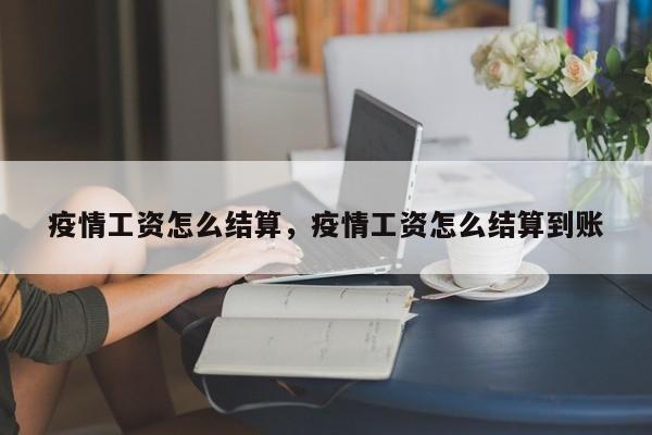 疫情工资怎么结算，疫情工资怎么结算到账-第1张图片-3721新闻