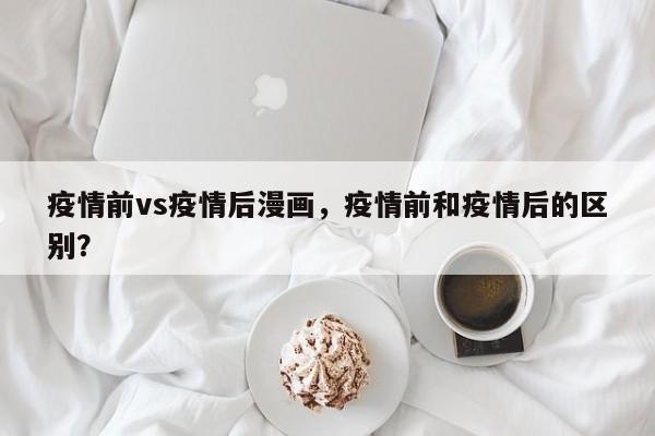 疫情前vs疫情后漫画，疫情前和疫情后的区别？-第1张图片-3721新闻