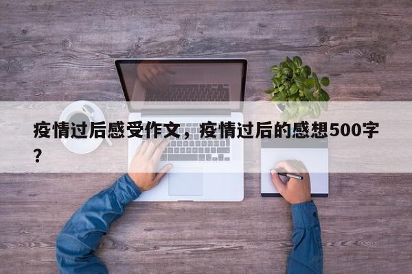 疫情过后感受作文，疫情过后的感想500字？-第1张图片-3721新闻