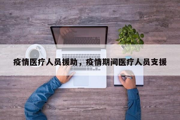 疫情医疗人员援助，疫情期间医疗人员支援-第1张图片-3721新闻