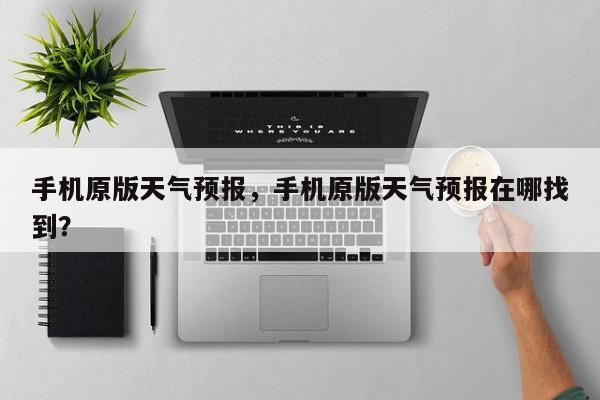 手机原版天气预报，手机原版天气预报在哪找到？-第1张图片-3721新闻
