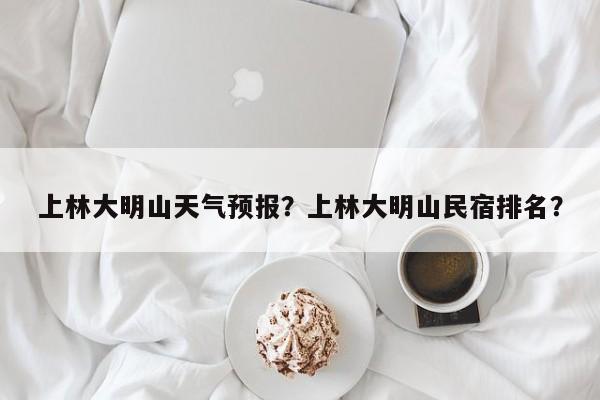 上林大明山天气预报？上林大明山民宿排名？-第1张图片-3721新闻