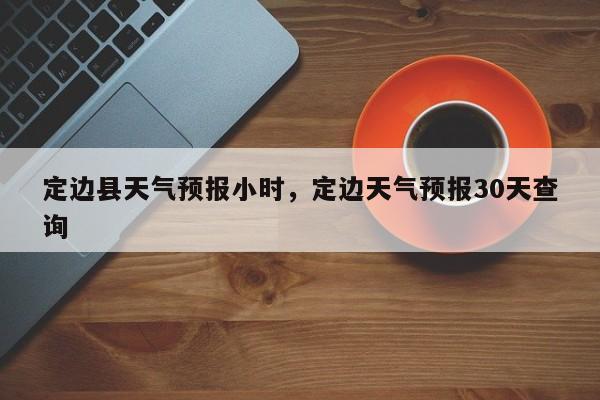 定边县天气预报小时，定边天气预报30天查询-第1张图片-3721新闻