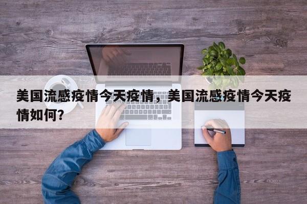 美国流感疫情今天疫情，美国流感疫情今天疫情如何？-第1张图片-3721新闻