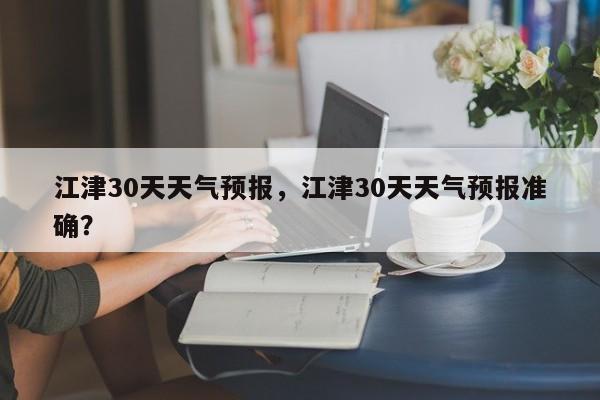 江津30天天气预报，江津30天天气预报准确？-第1张图片-3721新闻