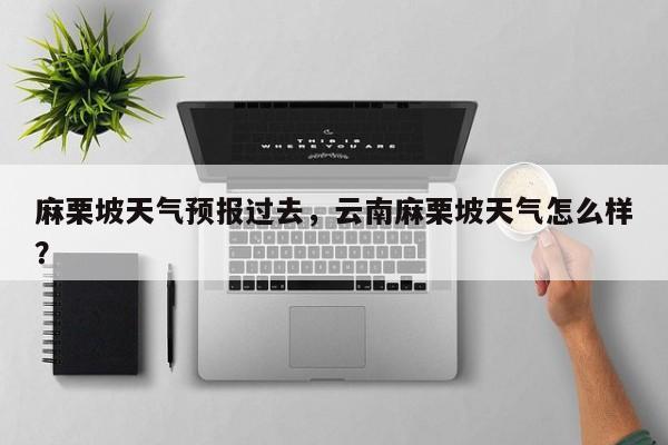 麻栗坡天气预报过去，云南麻栗坡天气怎么样？-第1张图片-3721新闻