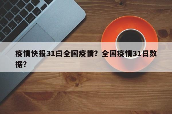 疫情快报31曰全国疫情？全国疫情31日数据？-第1张图片-3721新闻