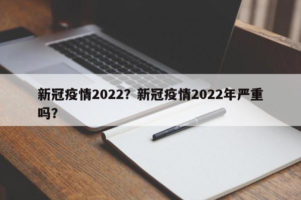 新冠疫情2022？新冠疫情2022年严重吗？-第1张图片-3721新闻
