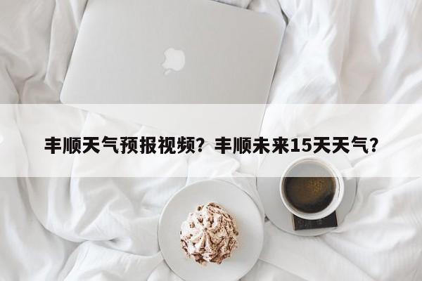 丰顺天气预报视频？丰顺未来15天天气？-第1张图片-3721新闻