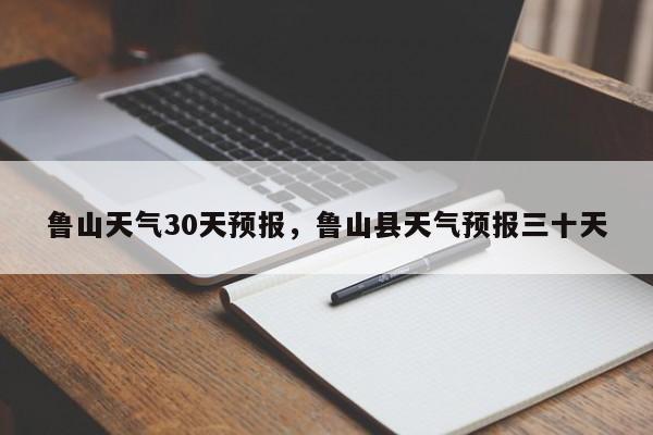 鲁山天气30天预报，鲁山县天气预报三十天-第1张图片-3721新闻