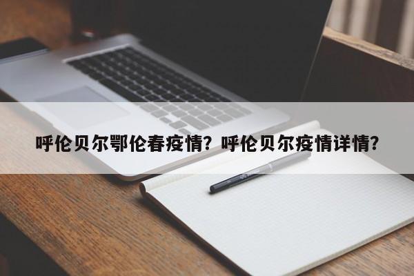 呼伦贝尔鄂伦春疫情？呼伦贝尔疫情详情？-第1张图片-3721新闻