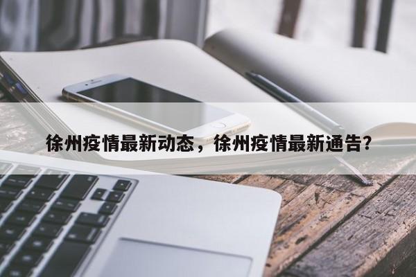 徐州疫情最新动态，徐州疫情最新通告？-第1张图片-3721新闻
