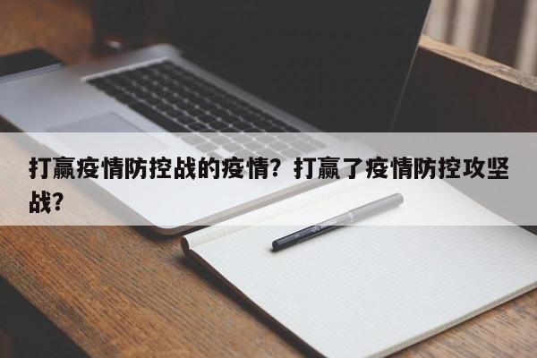 打赢疫情防控战的疫情？打赢了疫情防控攻坚战？-第1张图片-3721新闻