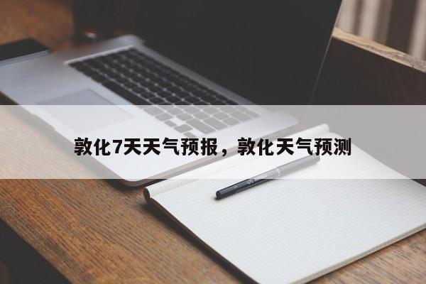 敦化7天天气预报，敦化天气预测-第1张图片-3721新闻