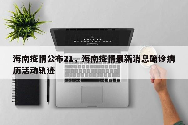 海南疫情公布21，海南疫情最新消息确诊病历活动轨迹-第1张图片-3721新闻