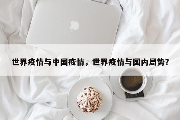 世界疫情与中国疫情，世界疫情与国内局势？-第1张图片-3721新闻
