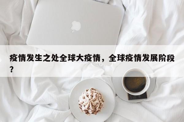 疫情发生之处全球大疫情，全球疫情发展阶段？-第1张图片-3721新闻