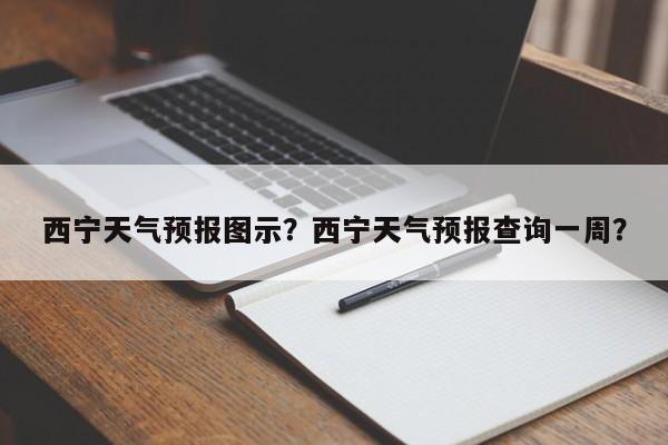 西宁天气预报图示？西宁天气预报查询一周？-第1张图片-3721新闻