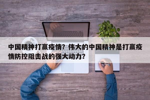 中国精神打赢疫情？伟大的中国精神是打赢疫情防控阻击战的强大动力？-第1张图片-3721新闻