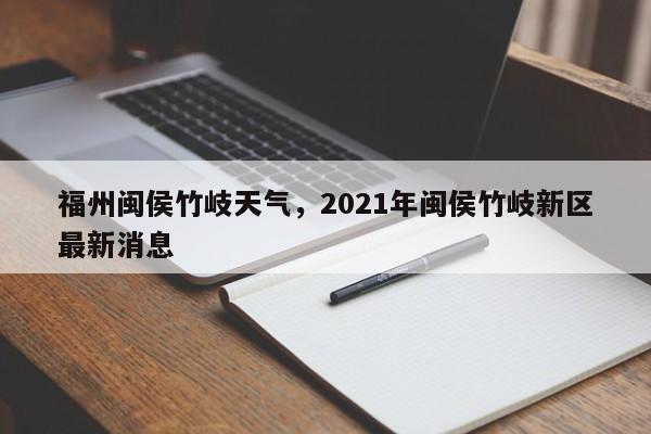 福州闽侯竹岐天气，2021年闽侯竹岐新区最新消息-第1张图片-3721新闻