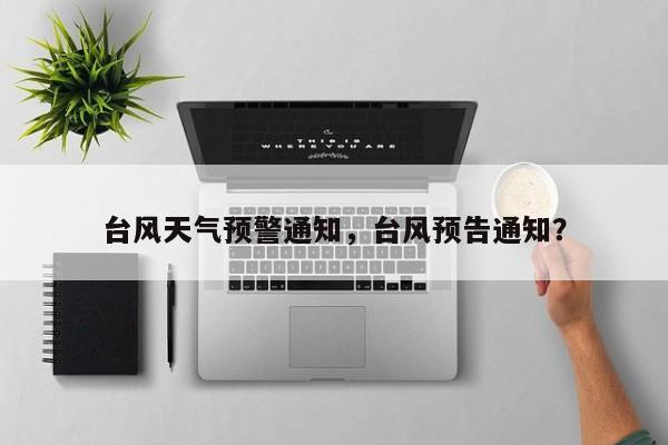台风天气预警通知，台风预告通知？-第1张图片-3721新闻