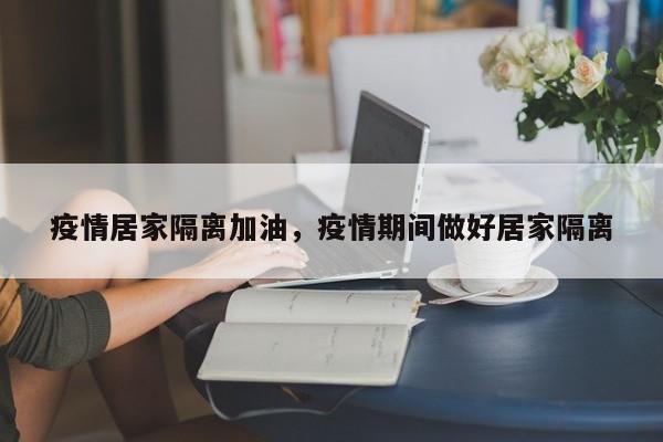 疫情居家隔离加油，疫情期间做好居家隔离-第1张图片-3721新闻