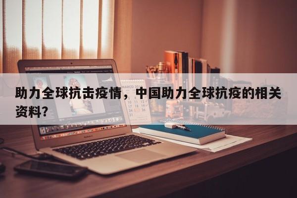 助力全球抗击疫情，中国助力全球抗疫的相关资料？-第1张图片-3721新闻