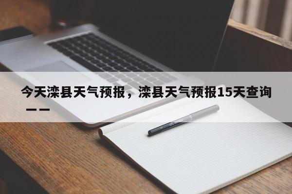 今天滦县天气预报，滦县天气预报15天查询 一一-第1张图片-3721新闻