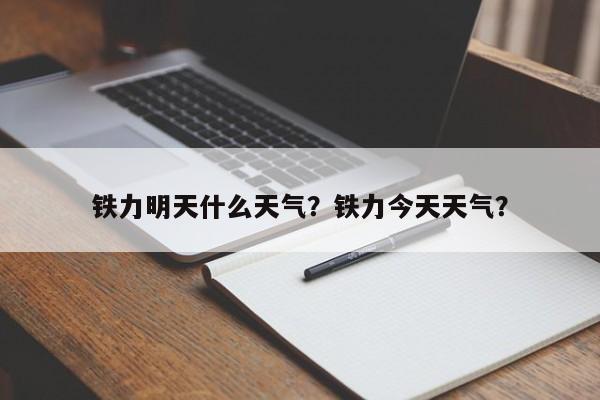 铁力明天什么天气？铁力今天天气？-第1张图片-3721新闻