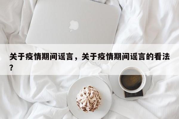 关于疫情期间谣言，关于疫情期间谣言的看法？-第1张图片-3721新闻