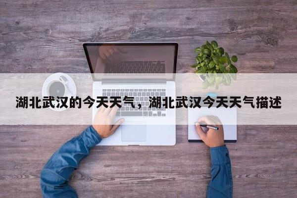 湖北武汉的今天天气，湖北武汉今天天气描述-第1张图片-3721新闻