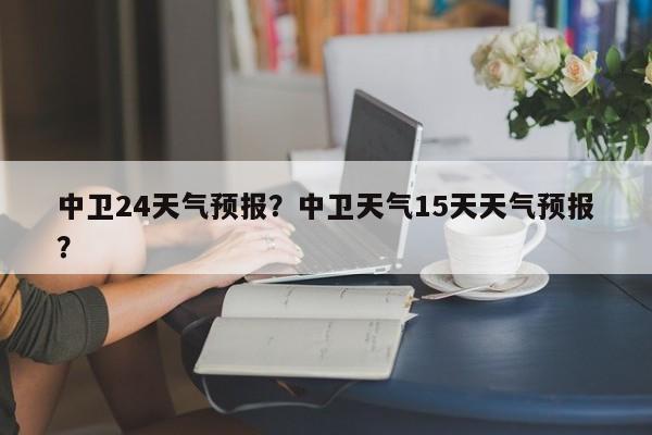 中卫24天气预报？中卫天气15天天气预报？-第1张图片-3721新闻