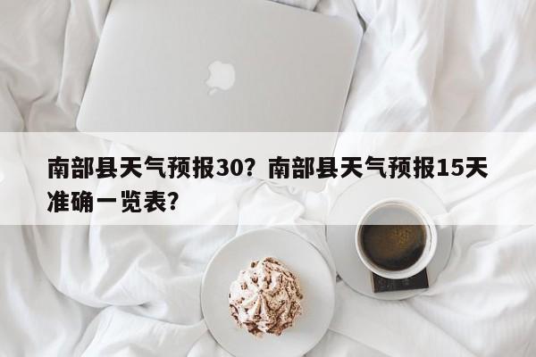 南部县天气预报30？南部县天气预报15天准确一览表？-第1张图片-3721新闻
