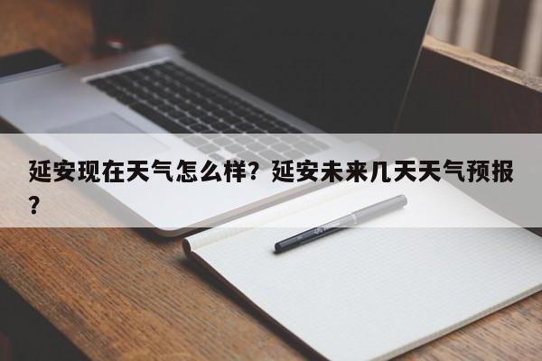 延安现在天气怎么样？延安未来几天天气预报？-第1张图片-3721新闻