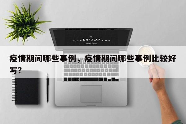 疫情期间哪些事例，疫情期间哪些事例比较好写？-第1张图片-3721新闻