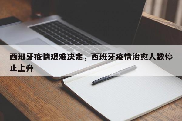 西班牙疫情艰难决定，西班牙疫情治愈人数停止上升-第1张图片-3721新闻
