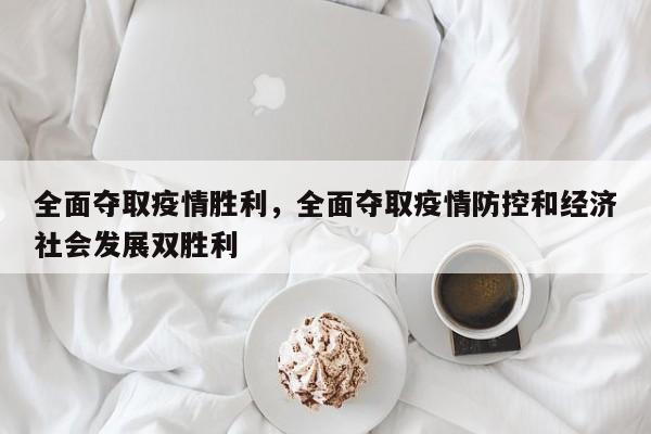 全面夺取疫情胜利，全面夺取疫情防控和经济社会发展双胜利-第1张图片-3721新闻