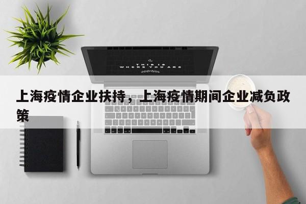 上海疫情企业扶持，上海疫情期间企业减负政策-第1张图片-3721新闻