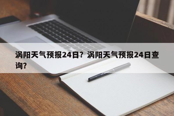 涡阳天气预报24日？涡阳天气预报24日查询？-第1张图片-3721新闻