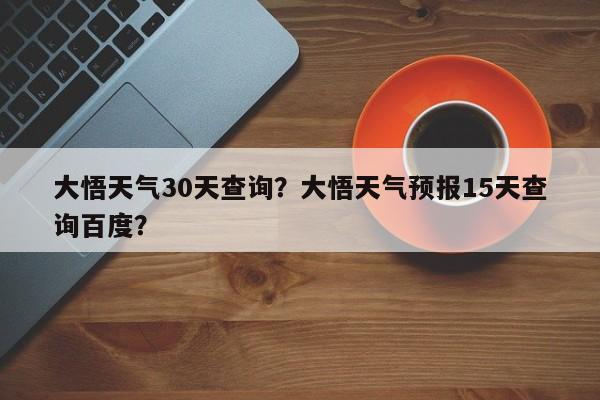 大悟天气30天查询？大悟天气预报15天查询百度？-第1张图片-3721新闻