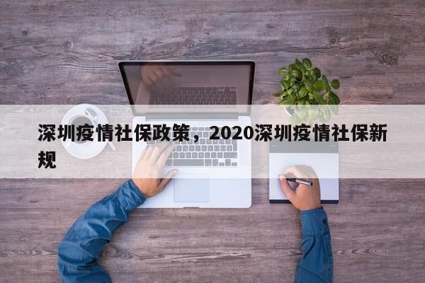 深圳疫情社保政策，2020深圳疫情社保新规-第1张图片-3721新闻