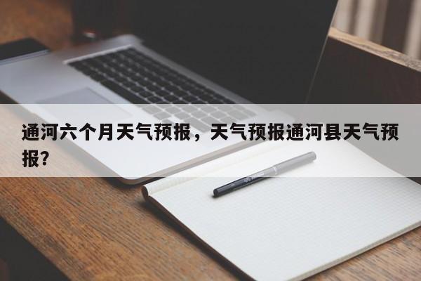 通河六个月天气预报，天气预报通河县天气预报？-第1张图片-3721新闻