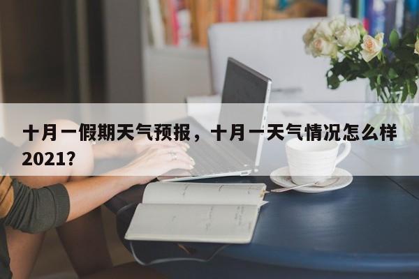 十月一假期天气预报，十月一天气情况怎么样2021？-第1张图片-3721新闻