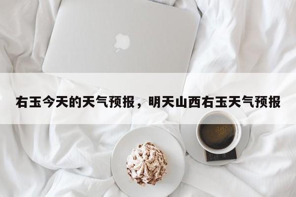 右玉今天的天气预报，明天山西右玉天气预报-第1张图片-3721新闻