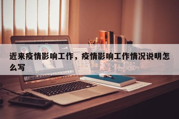 近来疫情影响工作，疫情影响工作情况说明怎么写-第1张图片-3721新闻