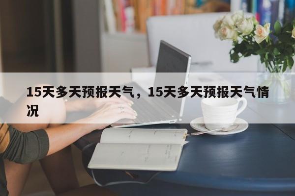 15天多天预报天气，15天多天预报天气情况-第1张图片-3721新闻